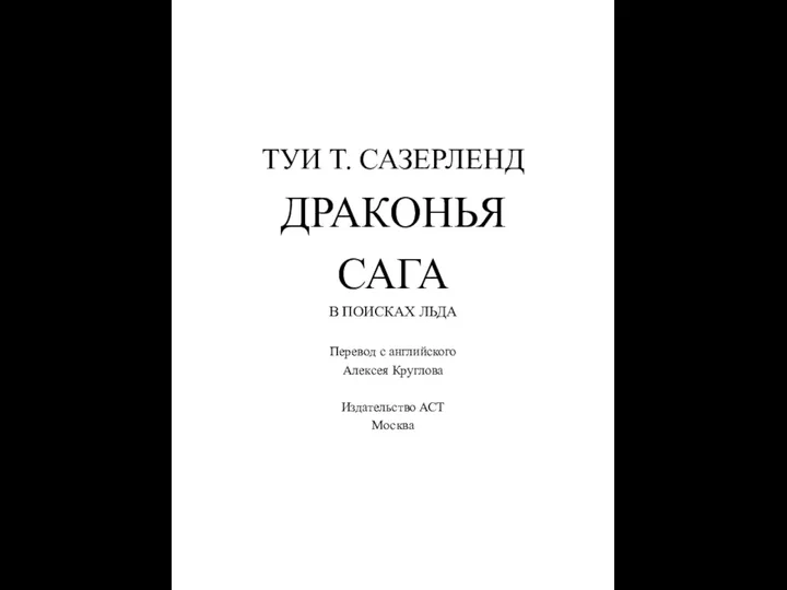 ТУИ Т. САЗЕРЛЕНД ДРАКОНЬЯ САГА В ПОИСКАХ ЛЬДА Перевод с английского Алексея Круглова Издательство АСТ Москва