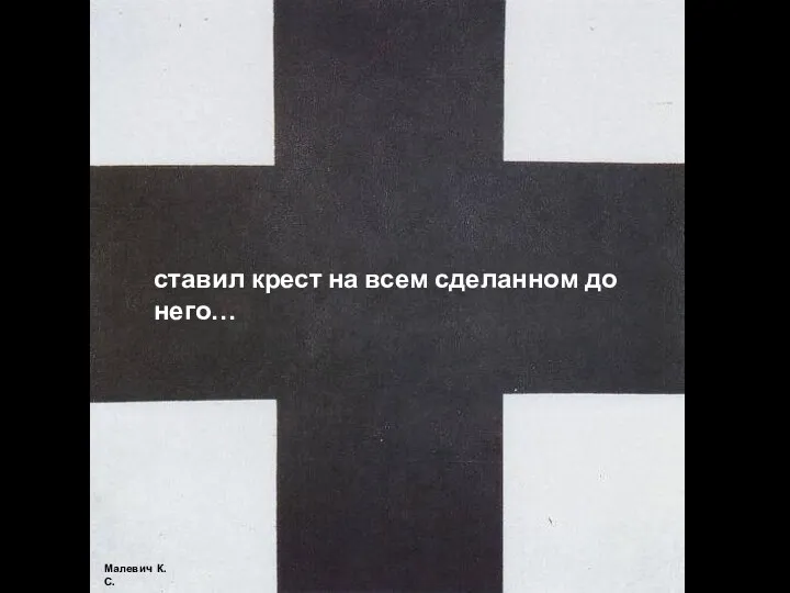 ставил крест на всем сделанном до него… Малевич К.С.