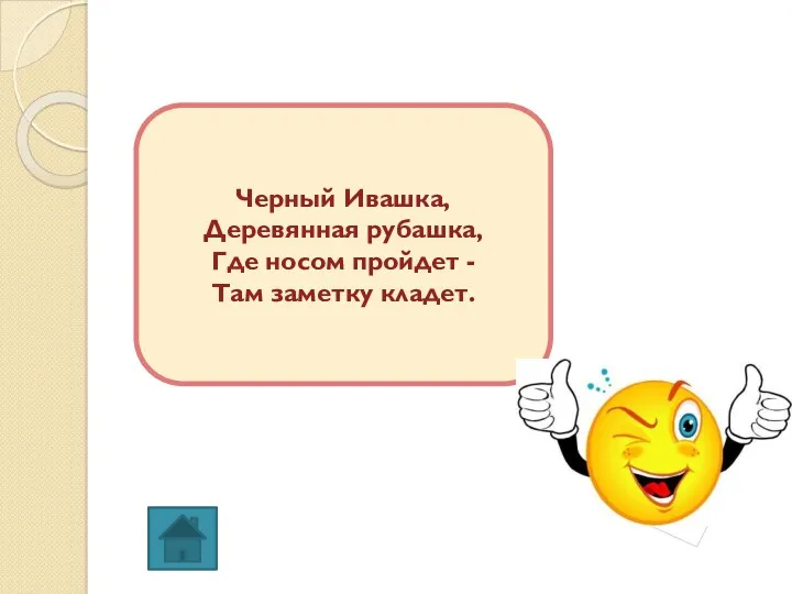 Черный Ивашка, Деревянная рубашка, Где носом пройдет - Там заметку кладет.