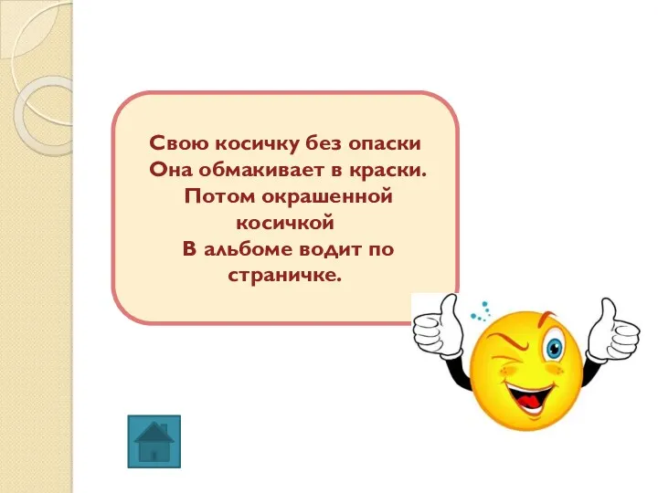 Свою косичку без опаски Она обмакивает в краски. Потом окрашенной косичкой В альбоме водит по страничке.