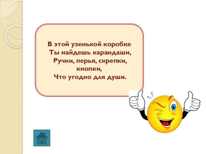 В этой узенькой коробке Ты найдешь карандаши, Ручки, перья, скрепки, кнопки, Что угодно для души.