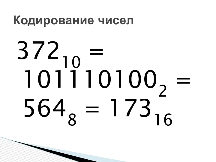 37210 = 1011101002 = 5648 = 17316 Кодирование чисел