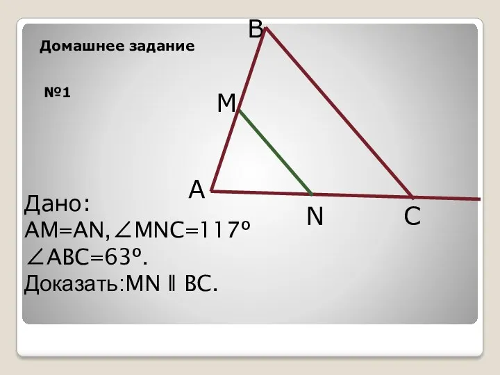 №1 B A Дано: AM=AN,∠MNC=117º ∠ABC=63º. Доказать:MN ǁ BC. C N Домашнее задание M