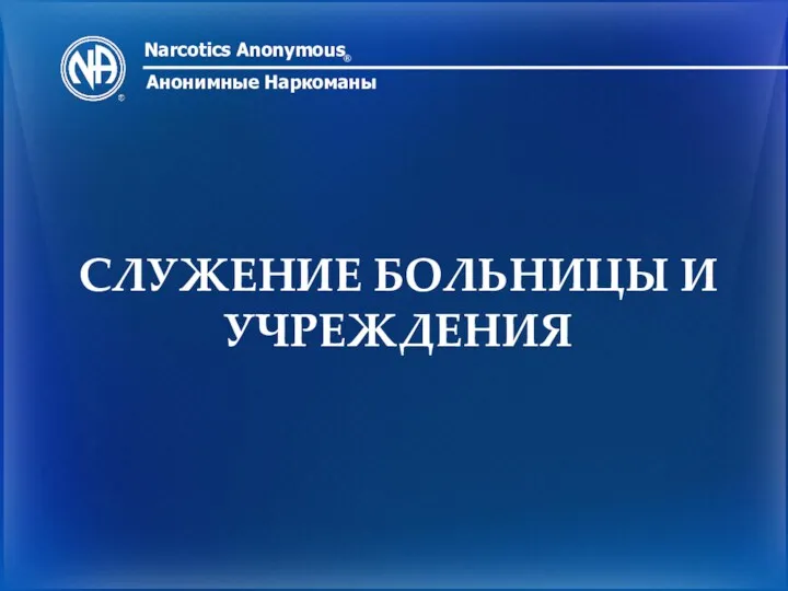 Narcotics Anonymous ® Анонимные Наркоманы СЛУЖЕНИЕ БОЛЬНИЦЫ И УЧРЕЖДЕНИЯ