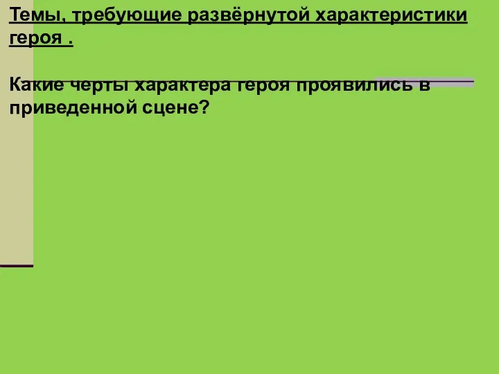 Темы, требующие развёрнутой характеристики героя . Какие черты характера героя проявились в приведенной сцене?