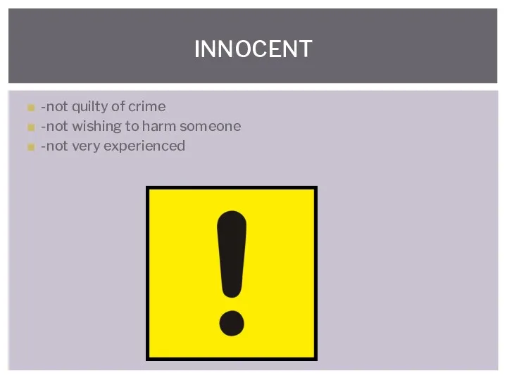 -not quilty of crime -not wishing to harm someone -not very experienced INNOCENT