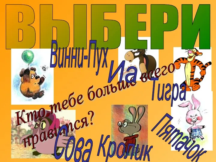 ВЫБЕРИ Кто тебе больше всего нравится? Пятачок Винни-Пух Сова Тигра Кролик Иа