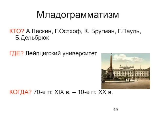 Младограмматизм КТО? А.Лескин, Г.Остхоф, К. Бругман, Г.Пауль, Б.Дельбрюк ГДЕ? Лейпцигский