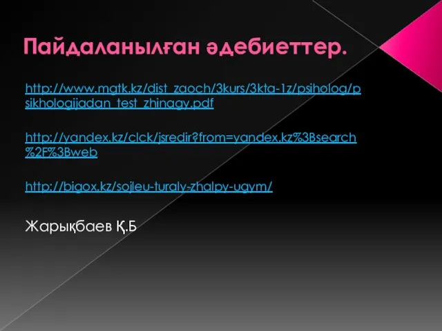 Пайдаланылған әдебиеттер. http://www.mgtk.kz/dist_zaoch/3kurs/3kta-1z/psiholog/psikhologijadan_test_zhinagy.pdf http://yandex.kz/clck/jsredir?from=yandex.kz%3Bsearch%2F%3Bweb http://bigox.kz/sojleu-turaly-zhalpy-ugym/ Жарықбаев Қ.Б