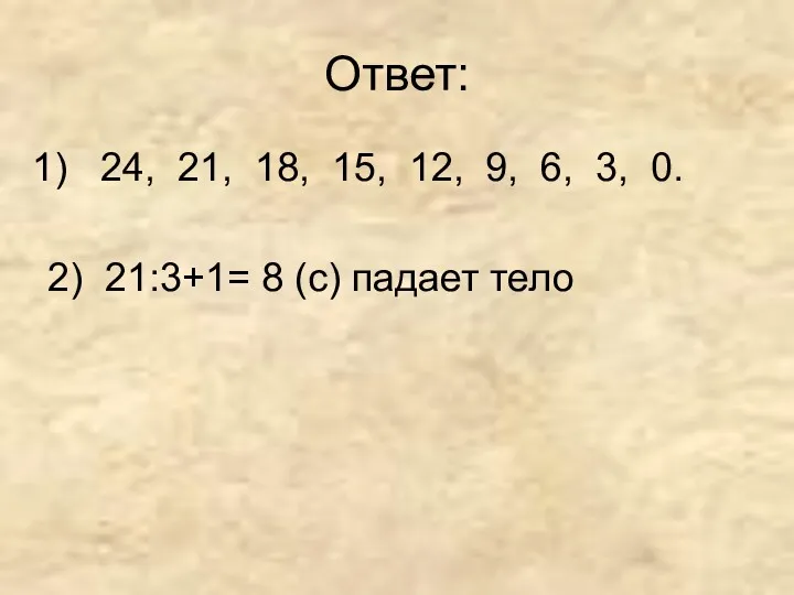 Ответ: 24, 21, 18, 15, 12, 9, 6, 3, 0. 2) 21:3+1= 8 (с) падает тело
