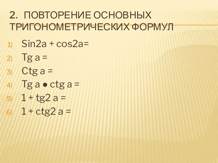 2. ПОВТОРЕНИЕ ОСНОВНЫХ ТРИГОНОМЕТРИЧЕСКИХ ФОРМУЛ Sin2a + cos2a= Tg a