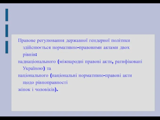 Правове регулювання державної гендерної політики здійснюється нормативно-правовими актами двох рівнів: