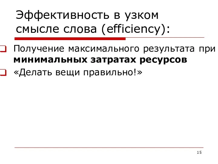 Эффективность в узком смысле слова (efficiency): Получение максимального результата при минимальных затратах ресурсов «Делать вещи правильно!»