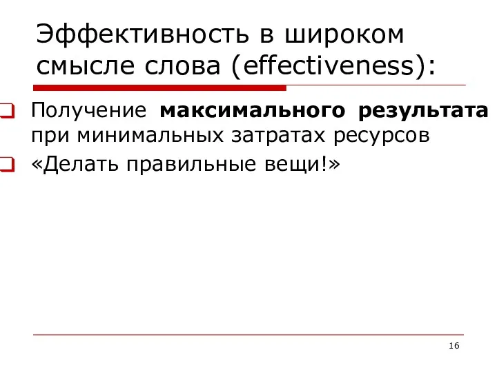 Эффективность в широком смысле слова (effectiveness): Получение максимального результата при минимальных затратах ресурсов «Делать правильные вещи!»