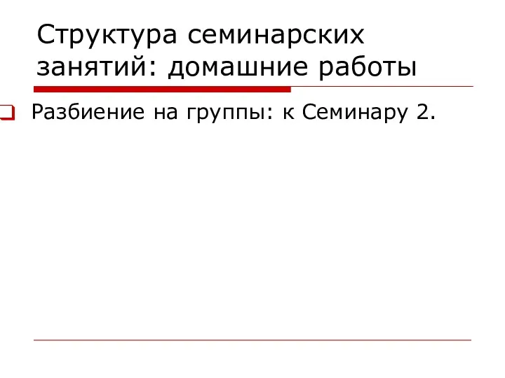 Структура семинарских занятий: домашние работы Разбиение на группы: к Семинару 2.