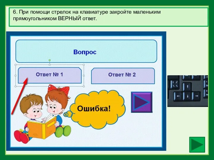 6. При помощи стрелок на клавиатуре закройте маленьким прямоугольником ВЕРНЫЙ ответ.