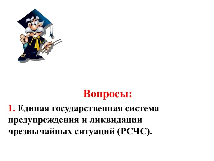 Вопросы: 1. Единая государственная система предупреждения и ликвидации чрезвычайных ситуаций (РСЧС).