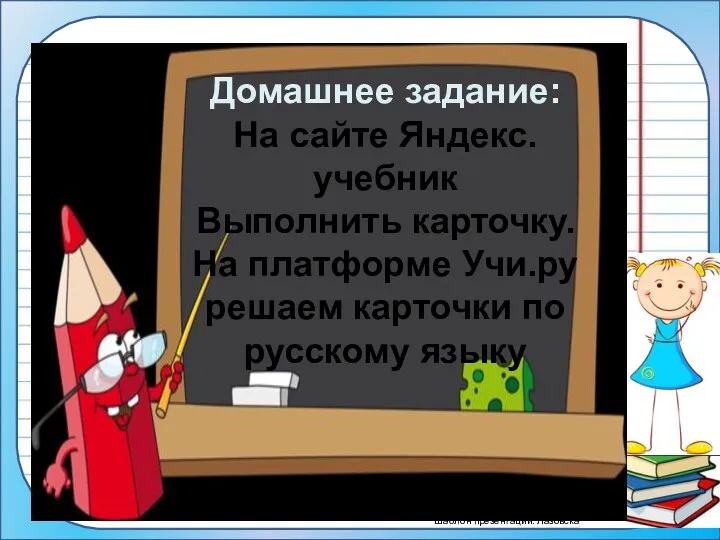 Домашнее задание: На сайте Яндекс.учебник Выполнить карточку. На платформе Учи.ру решаем карточки по русскому языку