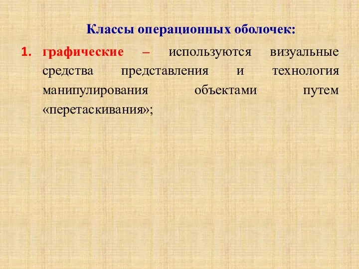 Классы операционных оболочек: графические – используются визуальные средства представления и технология манипулирования объектами путем «перетаскивания»;