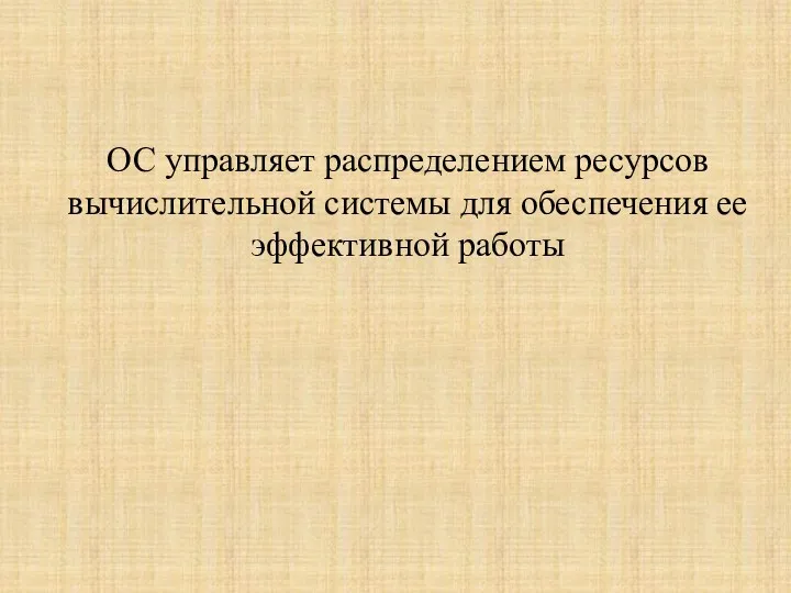 ОС управляет распределением ресурсов вычислительной системы для обеспечения ее эффективной работы