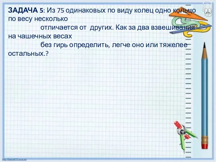 ЗАДАЧА 5: Из 75 одинаковых по виду колец одно кольцо