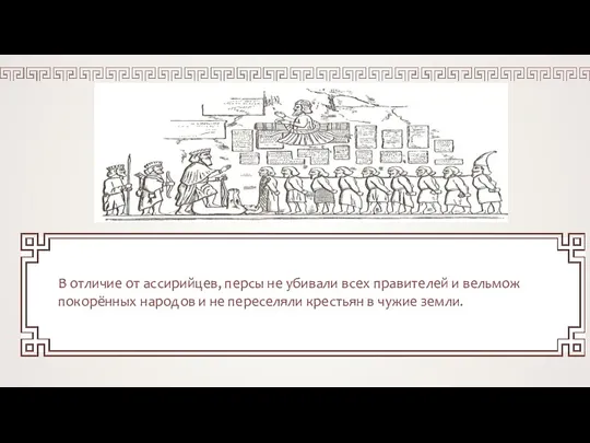 В отличие от ассирийцев, персы не убивали всех правителей и вельмож покорённых народов