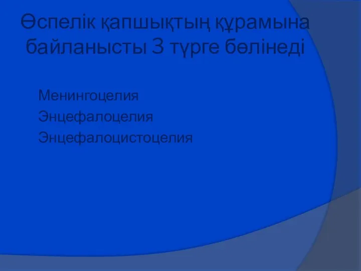 Өспелік қапшықтың құрамына байланысты 3 түрге бөлінеді Менингоцелия Энцефалоцелия Энцефалоцистоцелия