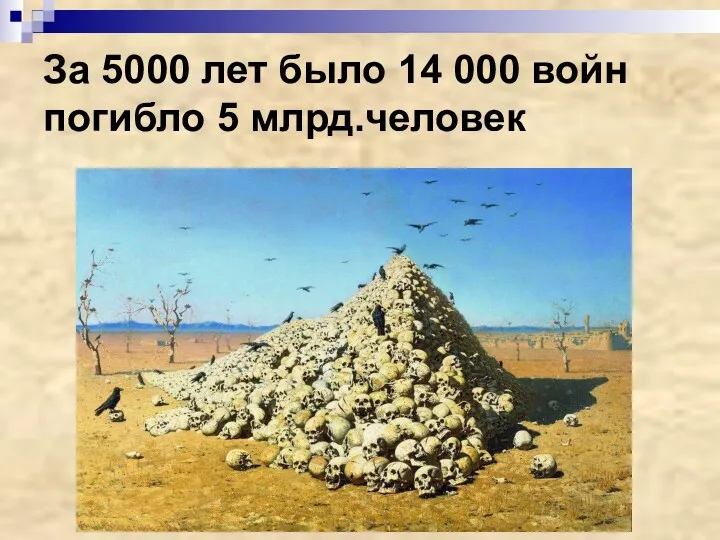 За 5000 лет было 14 000 войн погибло 5 млрд.человек