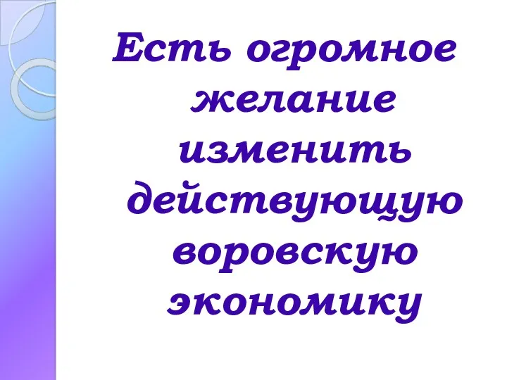 Есть огромное желание изменить действующую воровскую экономику