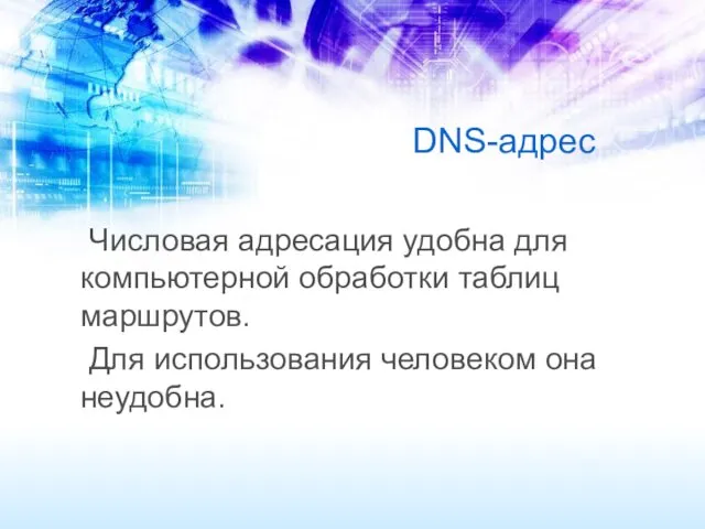 DNS-адрес Числовая адресация удобна для компьютерной обработки таблиц маршрутов. Для использования человеком она неудобна.