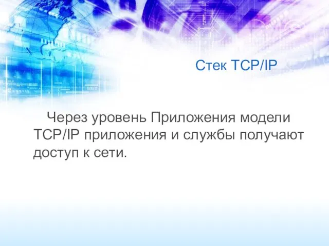 Стек TCP/IP Через уровень Приложения модели TCP/IP приложения и службы получают доступ к сети.