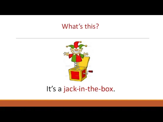 What’s this? It’s a jack-in-the-box.