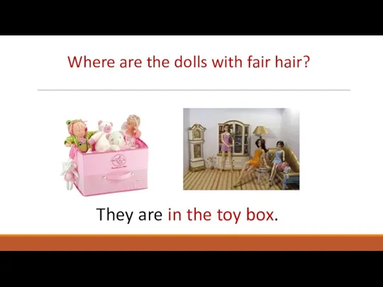 Where are the dolls with fair hair? They are in the toy box.