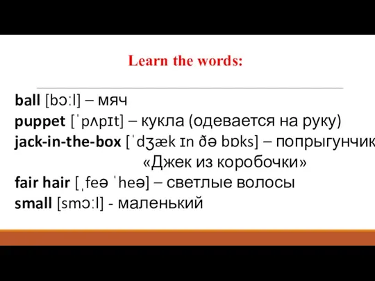 Learn the words: ball [bɔːl] – мяч puppet [ˈpʌpɪt] –