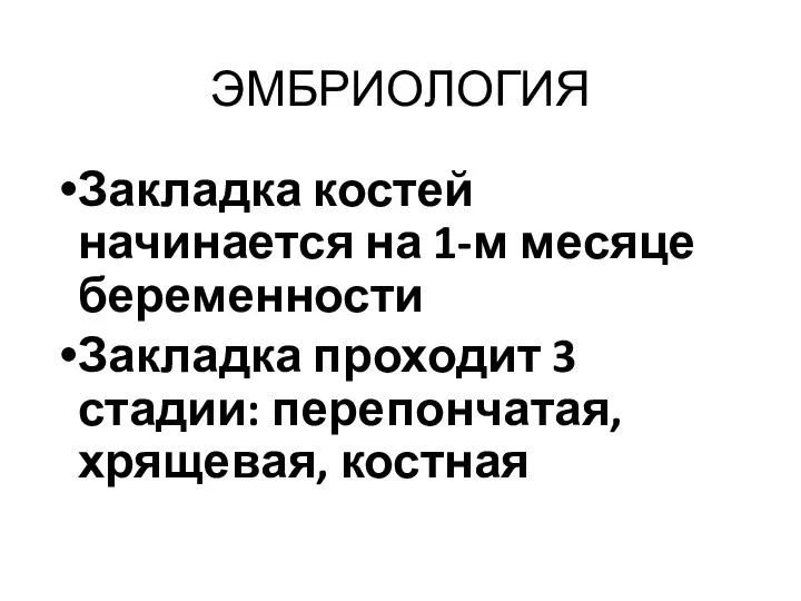 ЭМБРИОЛОГИЯ Закладка костей начинается на 1-м месяце беременности Закладка проходит 3 стадии: перепончатая, хрящевая, костная