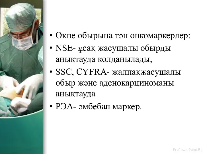 Өкпе обырына тән онкомаркерлер: NSE- ұсақ жасушалы обырды анықтауда қолданылады, SSC, CYFRA- жалпақжасушалы