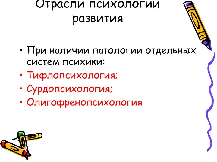 Отрасли психологии развития При наличии патологии отдельных систем психики: Тифлопсихология; Сурдопсихология; Олигофренопсихология