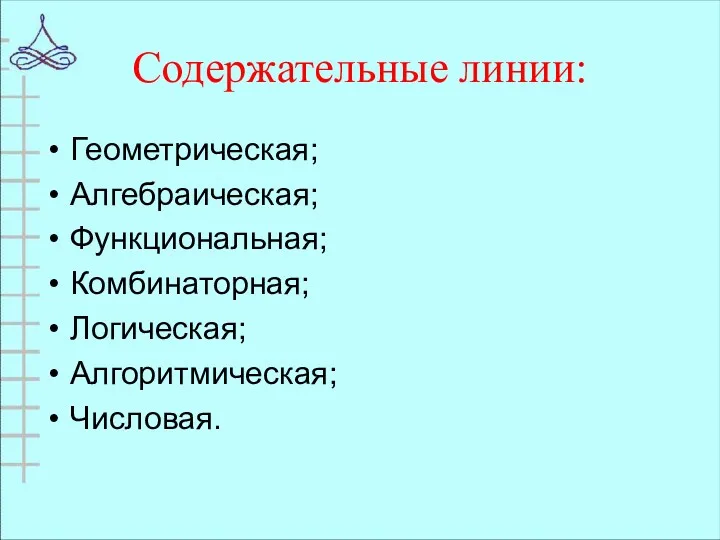 Содержательные линии: Геометрическая; Алгебраическая; Функциональная; Комбинаторная; Логическая; Алгоритмическая; Числовая.