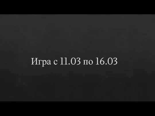 Игра с 11.03 по 16.03