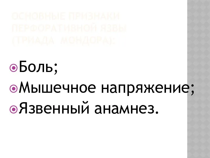 ОСНОВНЫЕ ПРИЗНАКИ ПЕРФОРАТИВНОЙ ЯЗВЫ (ТРИАДА МОНДОРА): Боль; Мышечное напряжение; Язвенный анамнез.