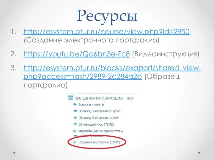 Ресурсы http://esystem.pfur.ru/course/view.php?id=2950 (Создание электронного портфолио) https://youtu.be/Qa6bn3e-Zc8 (Видеоинструкция) http://esystem.pfur.ru/blocks/exaport/shared_view.php?access=hash/2989-2c284a2a (Образец портфолио)