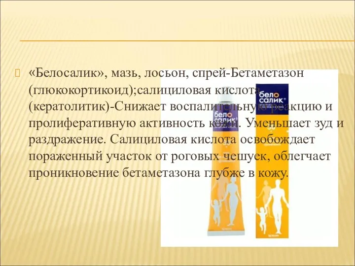 «Белосалик», мазь, лосьон, спрей-Бетаметазон (глюкокортикоид);салициловая кислота (кератолитик)-Снижает воспалительную реакцию и