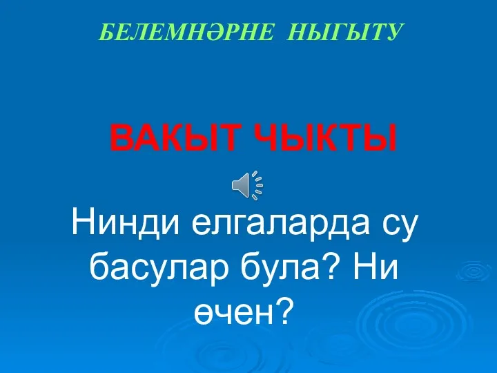 ВАКЫТ ЧЫКТЫ Нинди елгаларда су басулар була? Ни өчен? БЕЛЕМНӘРНЕ НЫГЫТУ