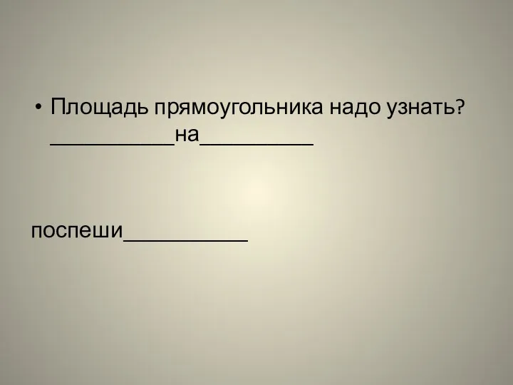 Площадь прямоугольника надо узнать? ___________на__________ поспеши___________