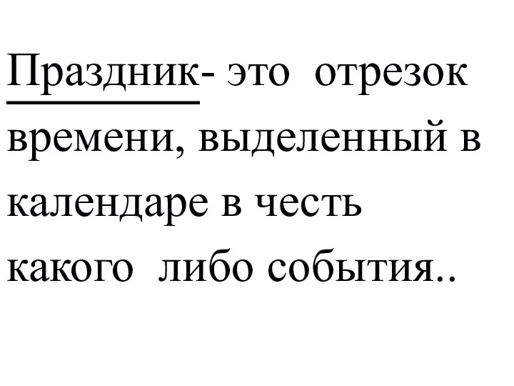 Праздник- это отрезок времени, выделенный в календаре в честь какого либо события..