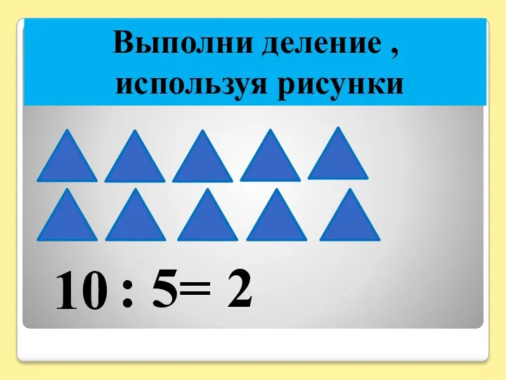 Выполни деление , используя рисунки 10 : 5= 2