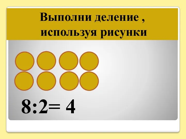 Выполни деление , используя рисунки 8:2= 4