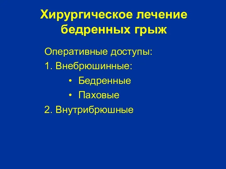 Хирургическое лечение бедренных грыж Оперативные доступы: 1. Внебрюшинные: Бедренные Паховые 2. Внутрибрюшные