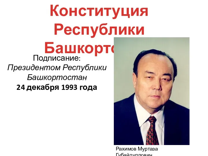 Подписание: Президентом Республики Башкортостан 24 декабря 1993 года Конституция Республики Башкортостан Рахимов Муртаза Губайдуллович