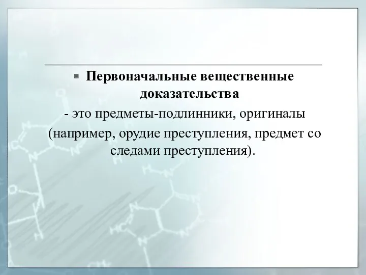 Первоначальные вещественные доказательства - это предметы-подлинники, оригиналы (например, орудие преступления, предмет со следами преступления).